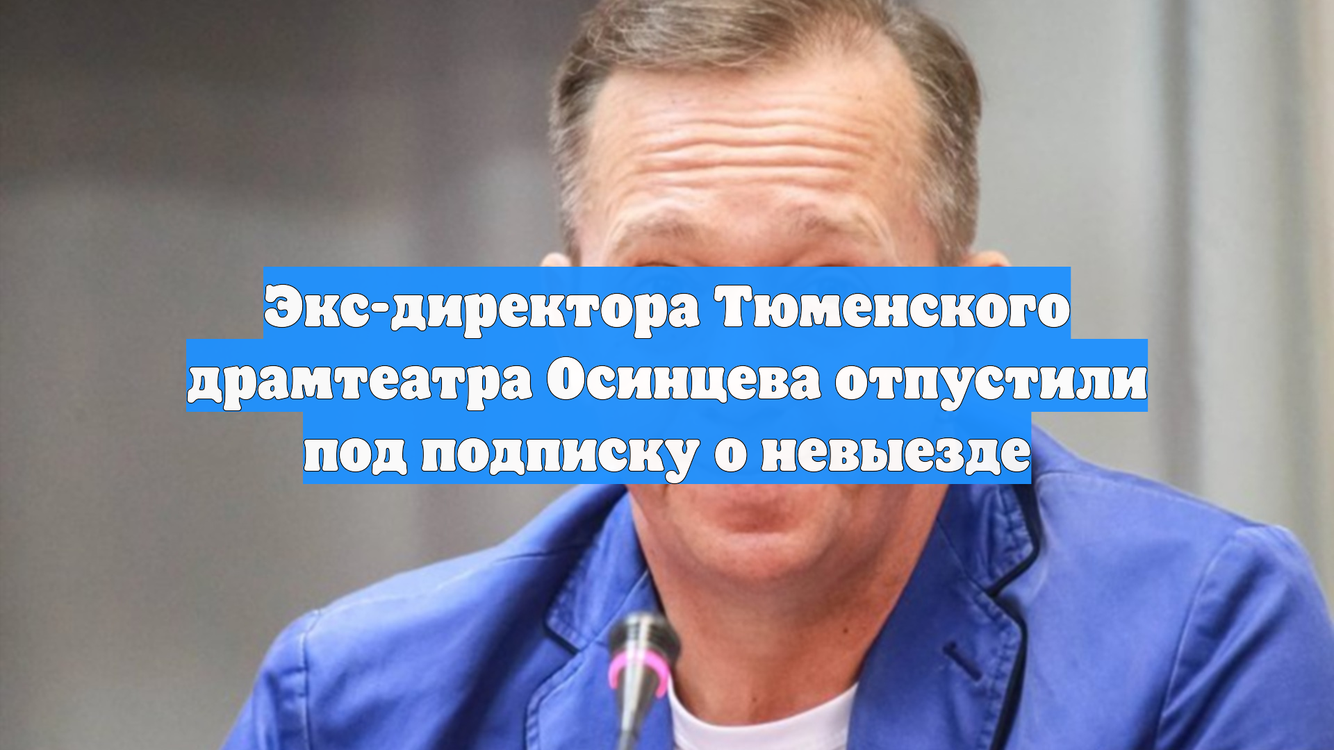 Экс-директора Тюменского драмтеатра Осинцева отпустили под подписку о невыезде