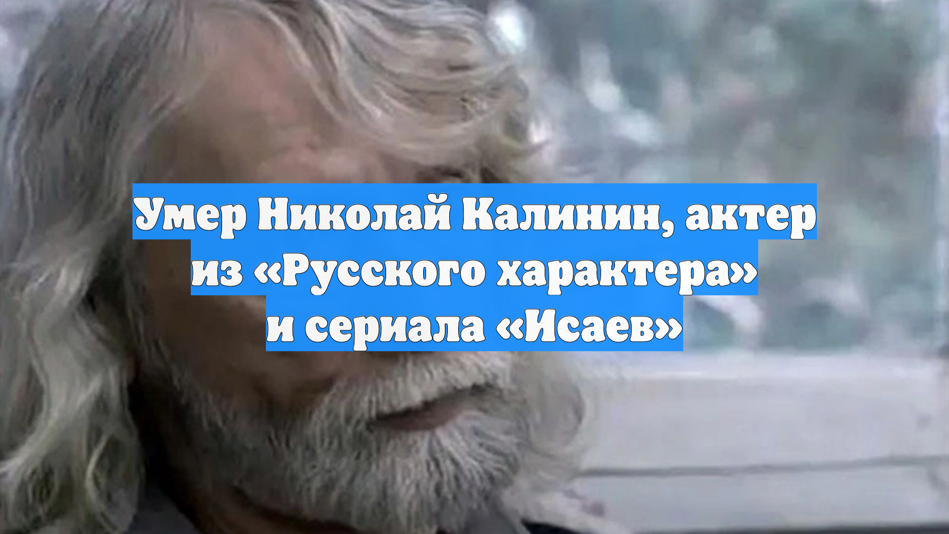 Умер Николай Калинин актер из Русского характера и сериала Исаев