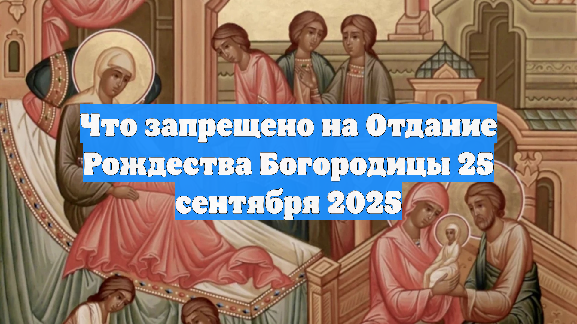Что запрещено на Отдание Рождества Богородицы 25 сентября 2025