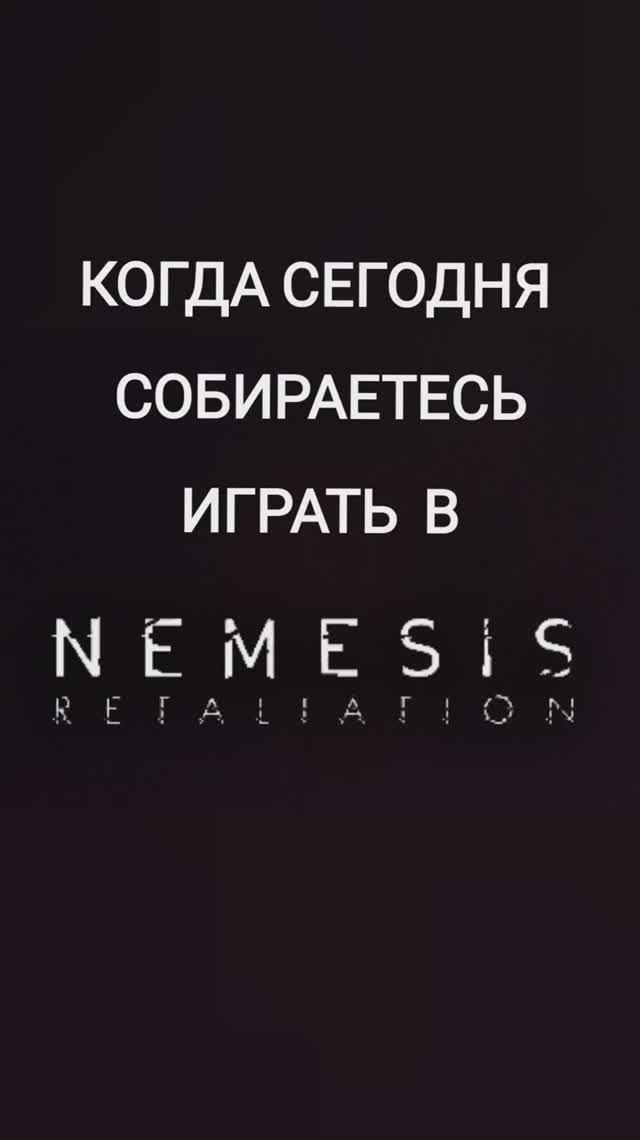 Когда сегодня будешь играть в NEMESIS. RETALIATION