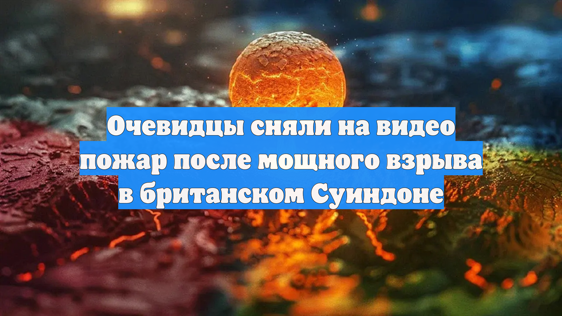 Очевидцы сняли на видео пожар после мощного взрыва в британском Суиндоне