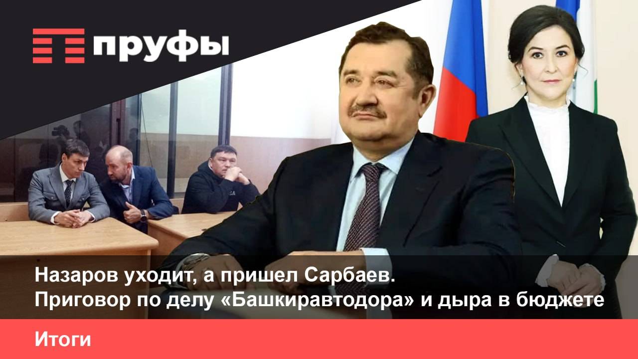Назаров уходит, а Сарбаев пришел. Приговор по делу «Башкиравтодора» и дыра в бюджете