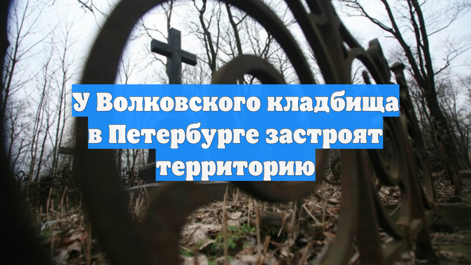 У Волковского кладбища в Петербурге застроят территорию