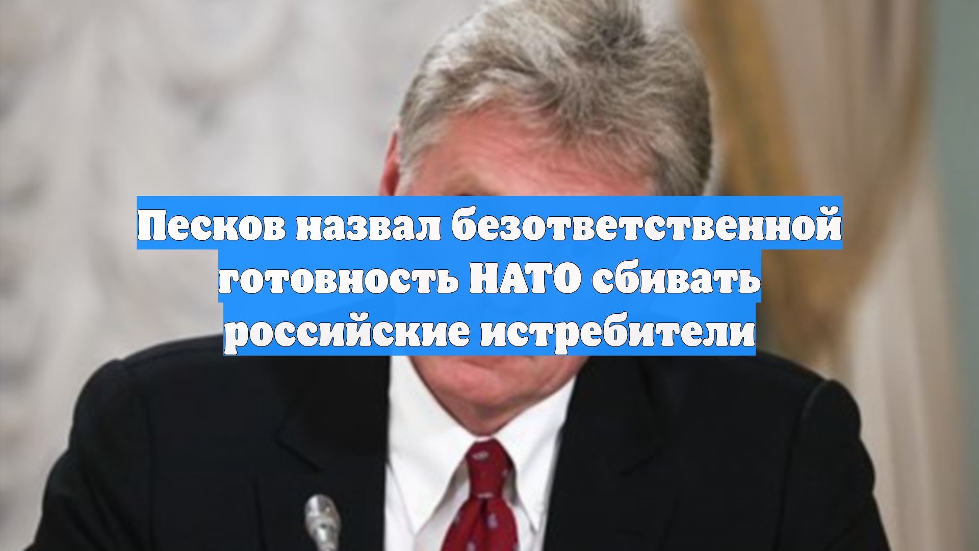 Песков назвал безответственной готовность НАТО сбивать российские истребители