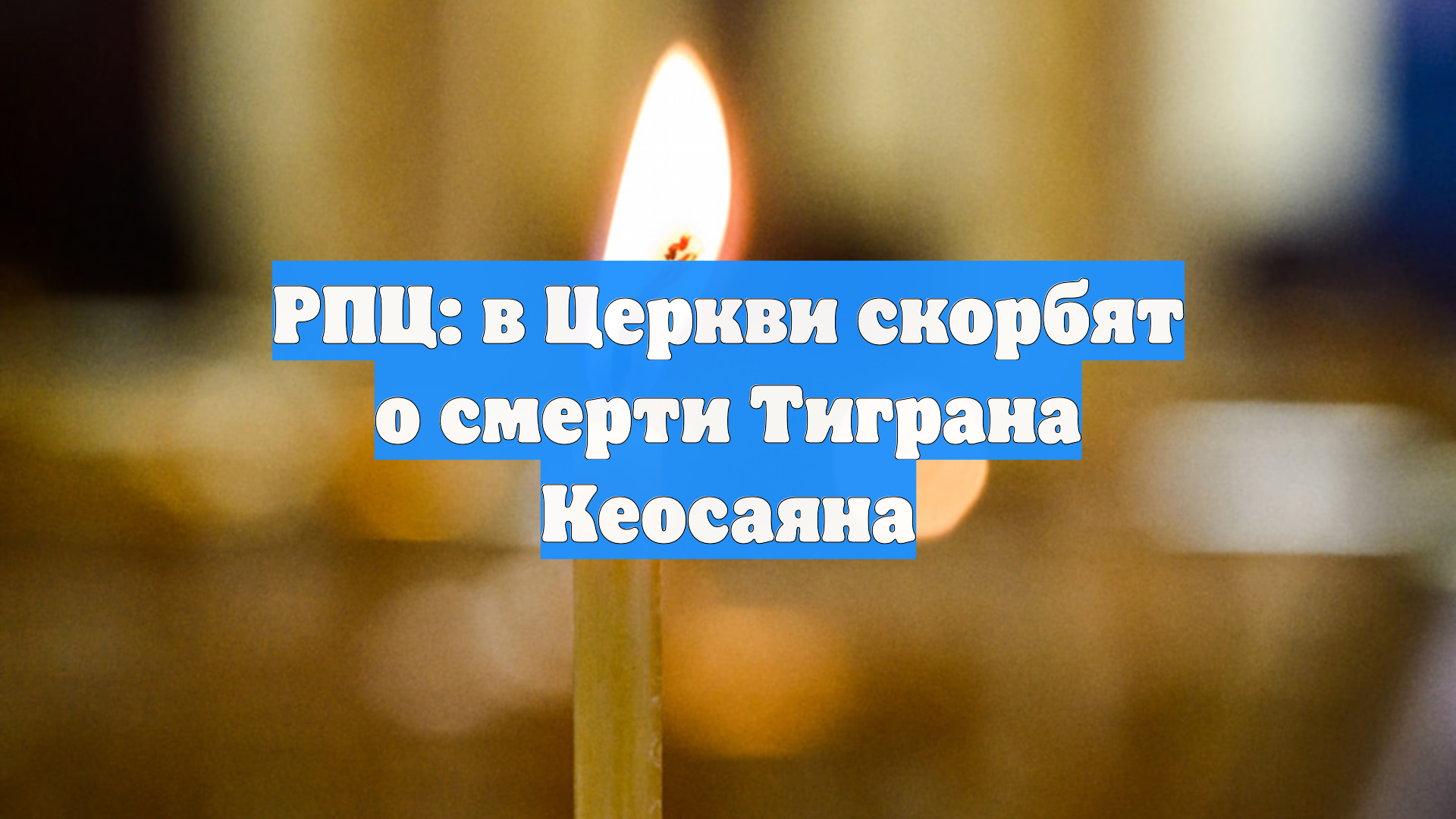 РПЦ: в Церкви скорбят о смерти Тиграна Кеосаяна