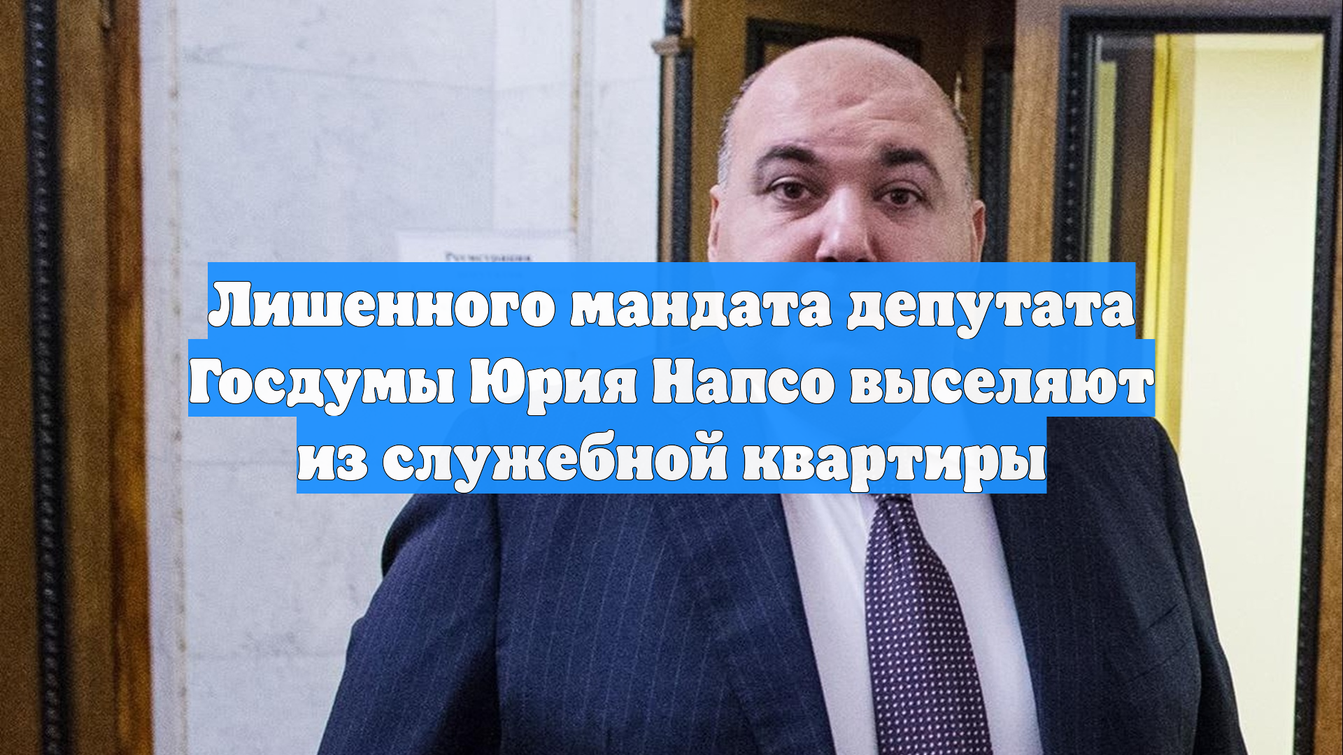 Лишенного мандата депутата Госдумы Юрия Напсо выселяют из служебной квартиры