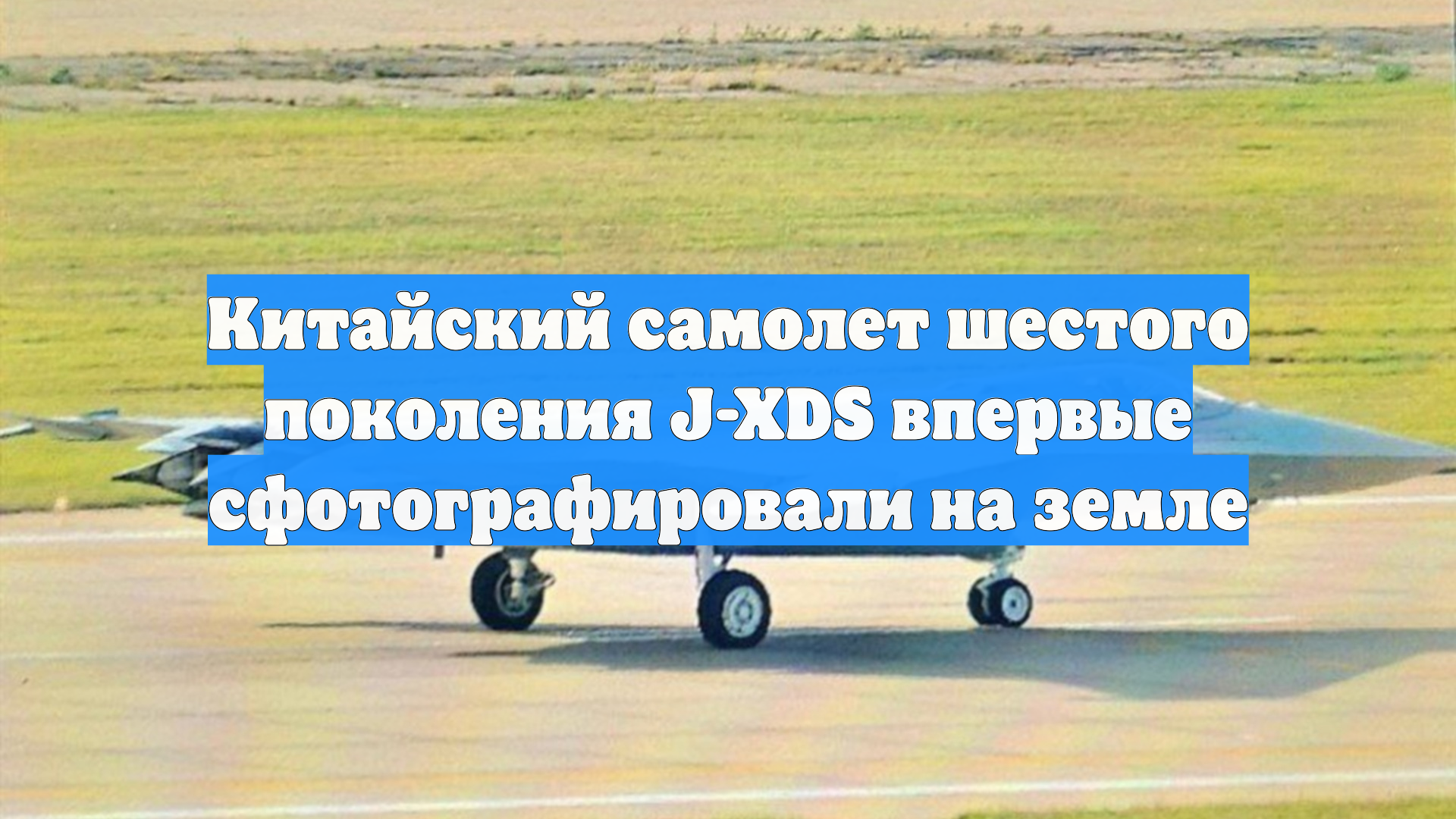 Китайский самолет шестого поколения J-XDS впервые сфотографировали на земле