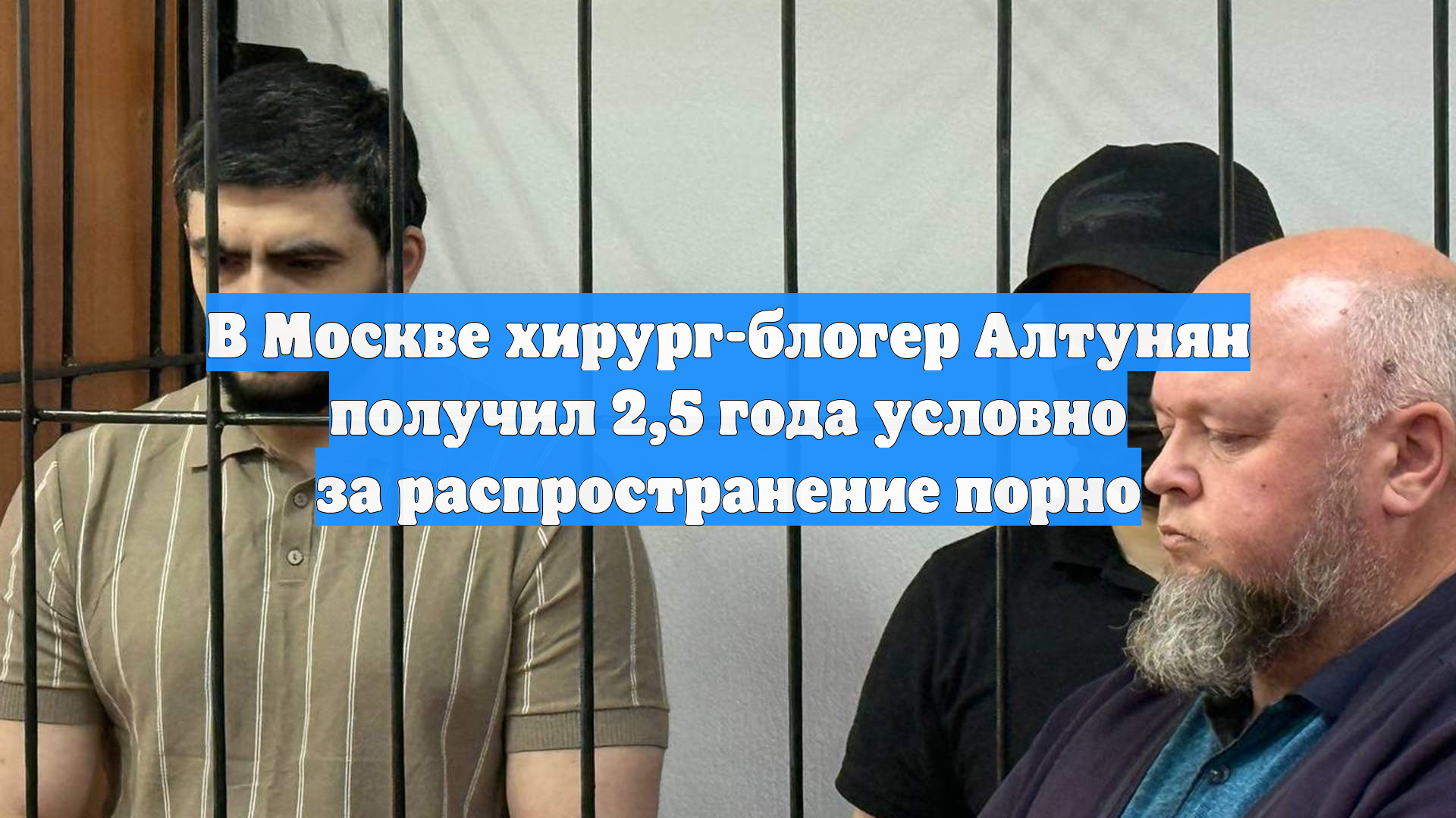 В Москве хирург-блогер Алтунян получил 25 года условно за распространение порно