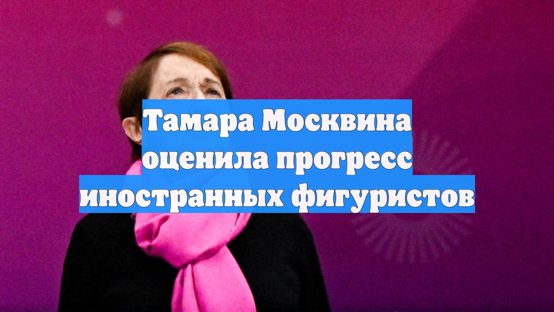 Тамара Москвина оценила прогресс иностранных фигуристов