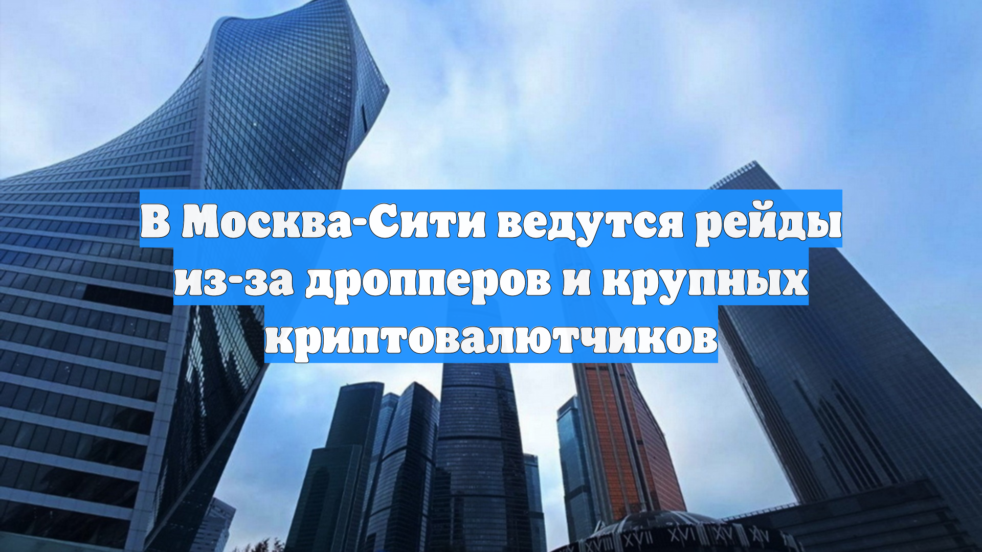 В Москва-Сити ведутся рейды из-за дропперов и крупных криптовалютчиков