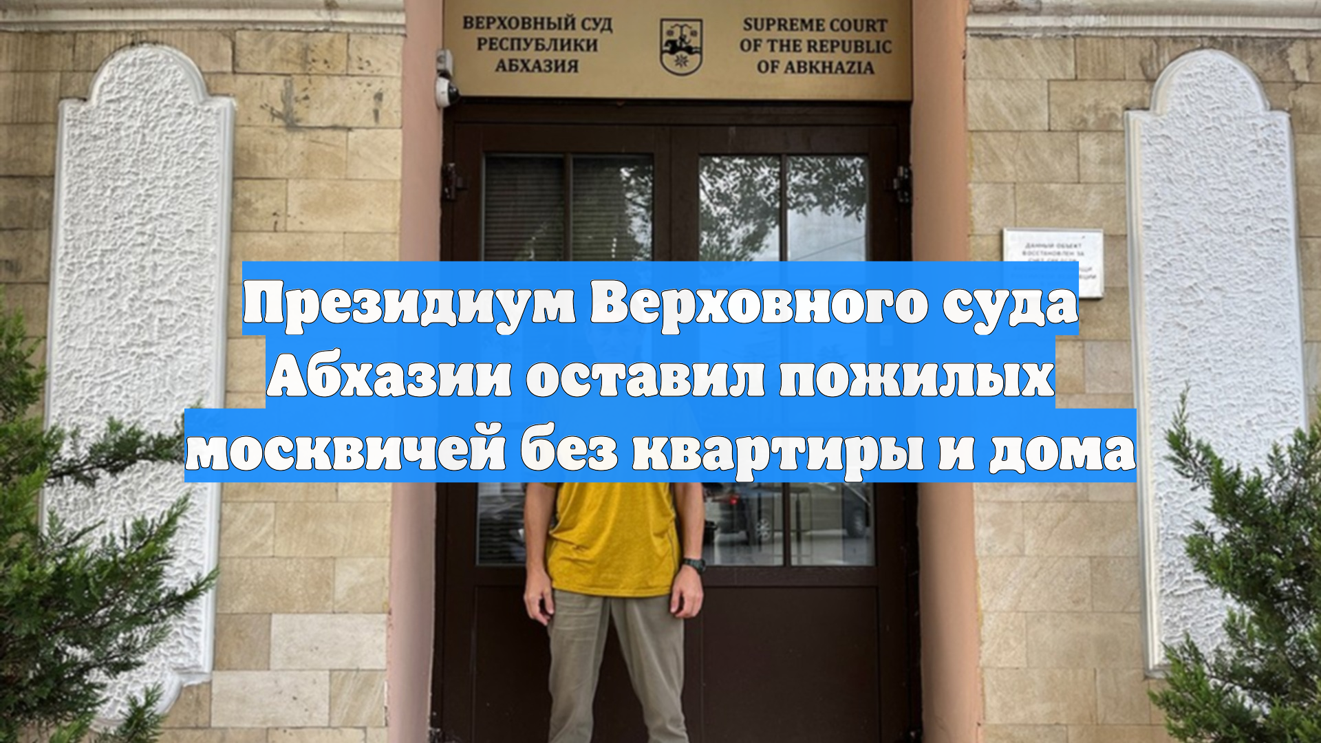 Президиум Верховного суда Абхазии оставил пожилых москвичей без квартиры и дома