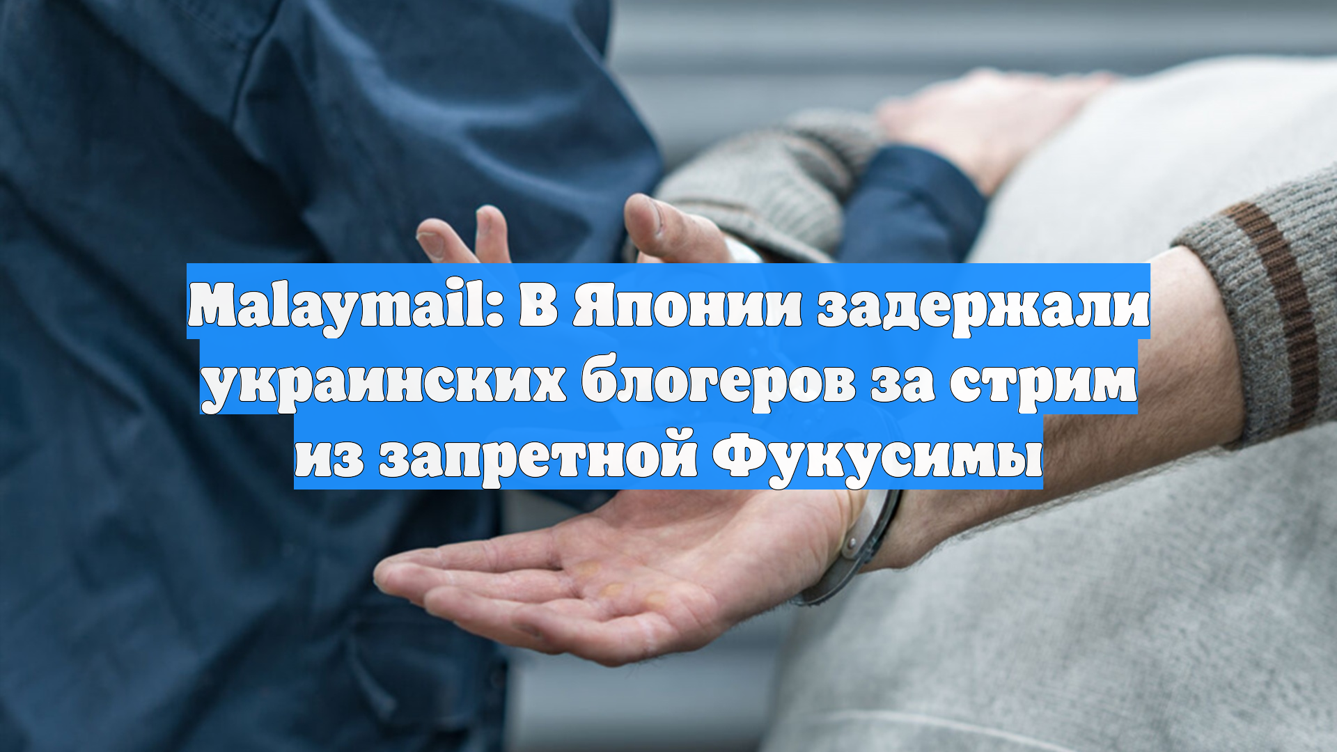 Malaymail: В Японии задержали украинских блогеров за стрим из запретной Фукусимы