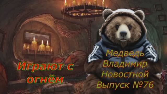 Медведь Владимир Новостной Выпуск 76 Играются с Огнём
