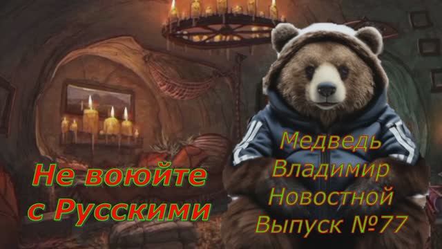 Медведь Владимир Новостной Выпуск 77 е воюйте с Русскими