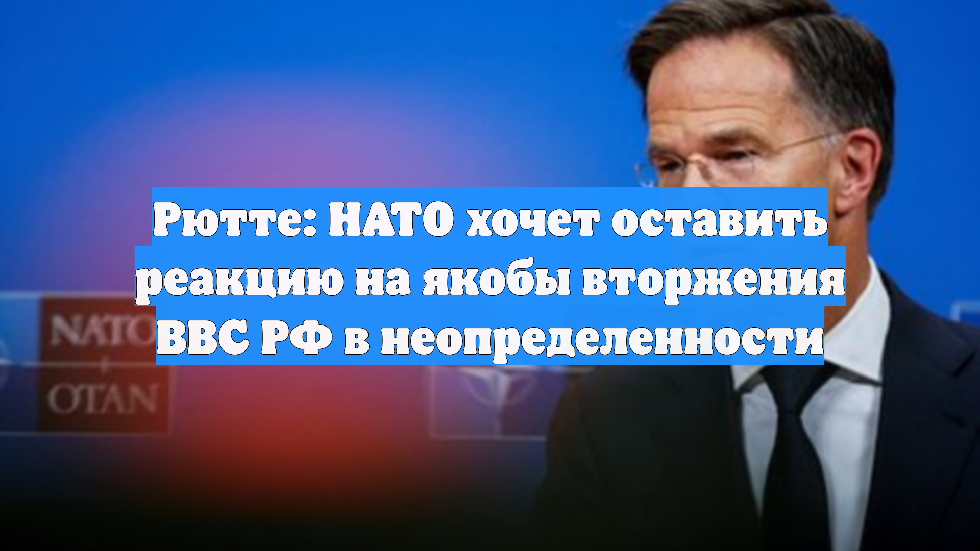 Рютте: НАТО хочет оставить реакцию на якобы вторжения ВВС РФ в неопределенности
