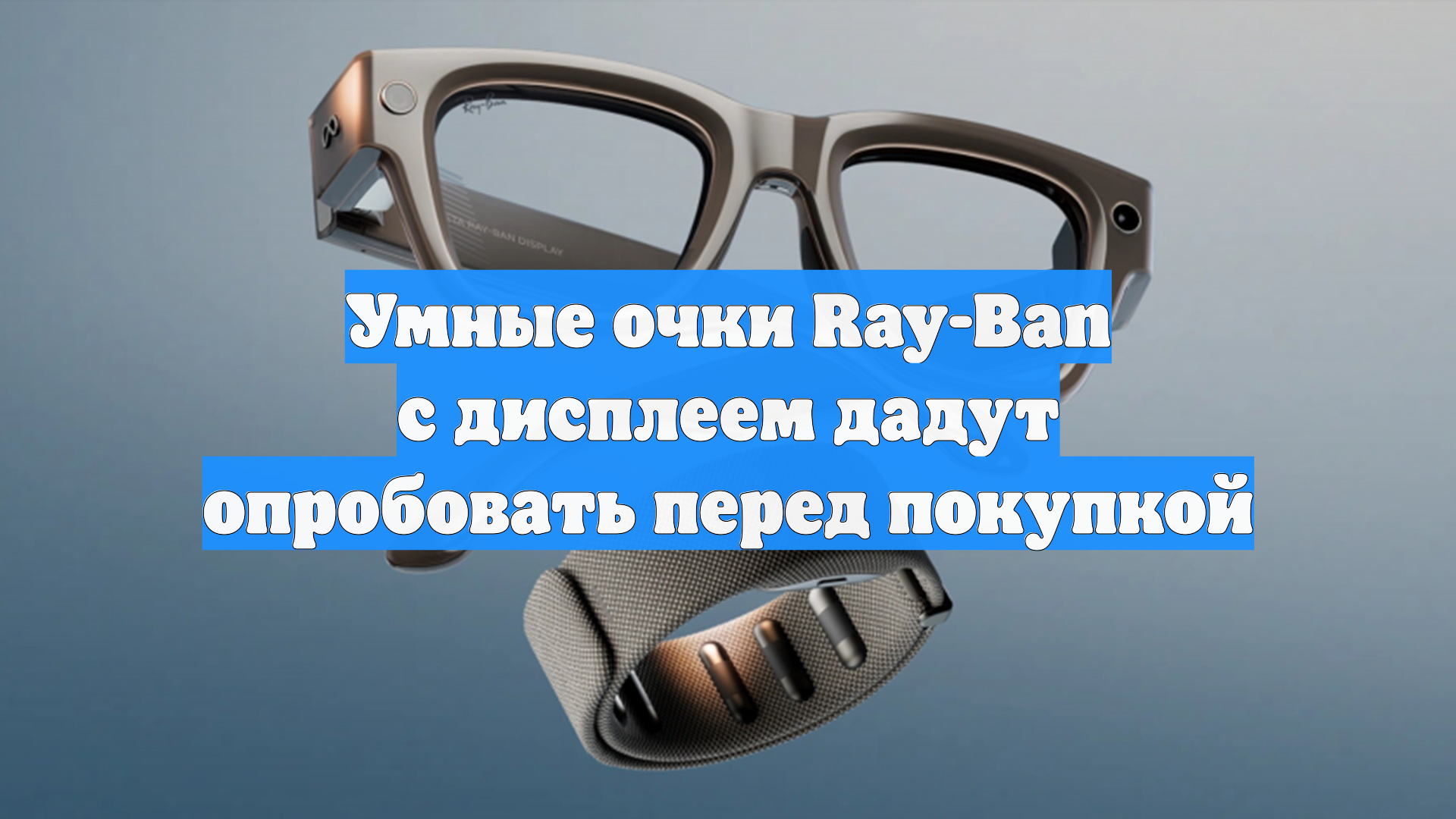 Умные очки Ray-Ban с дисплеем дадут опробовать перед покупкой