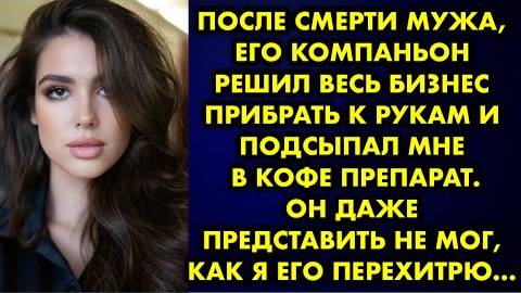 После смерти мужа его компаньон решил весь бизнес прибрать к рукам и подсыпал мне в кофе препарат..