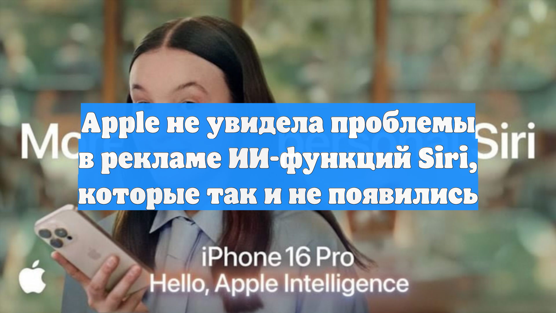 Apple не увидела проблемы в рекламе ИИ-функций Siri которые так и не появились