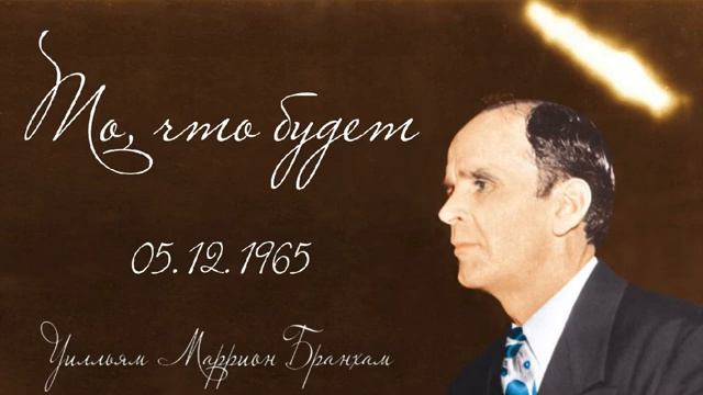 ТО ЧТО БУДЕТ  бр.В. Бранхам