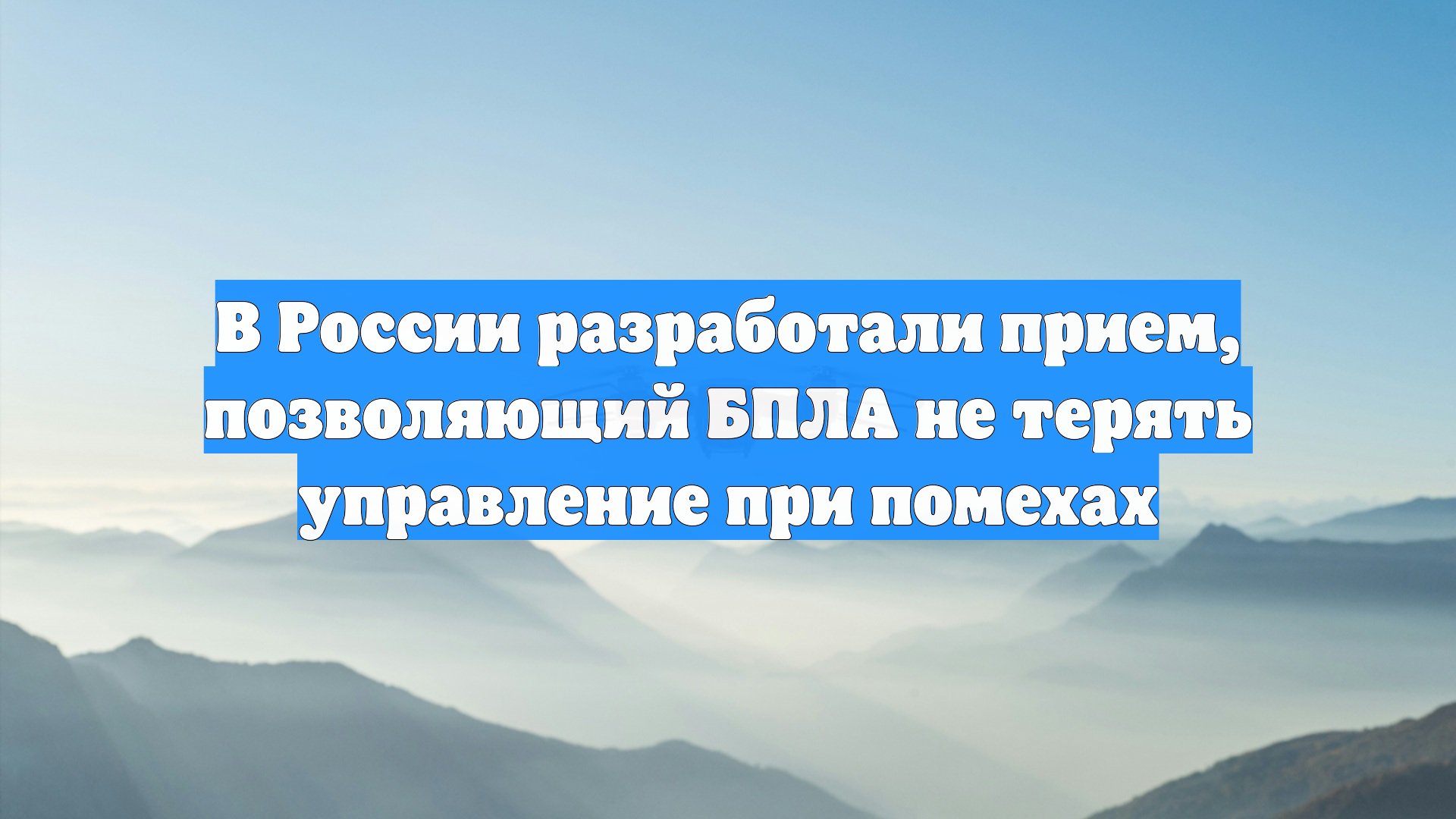 В России разработали прием позволяющий БПЛА не терять управление при помехах