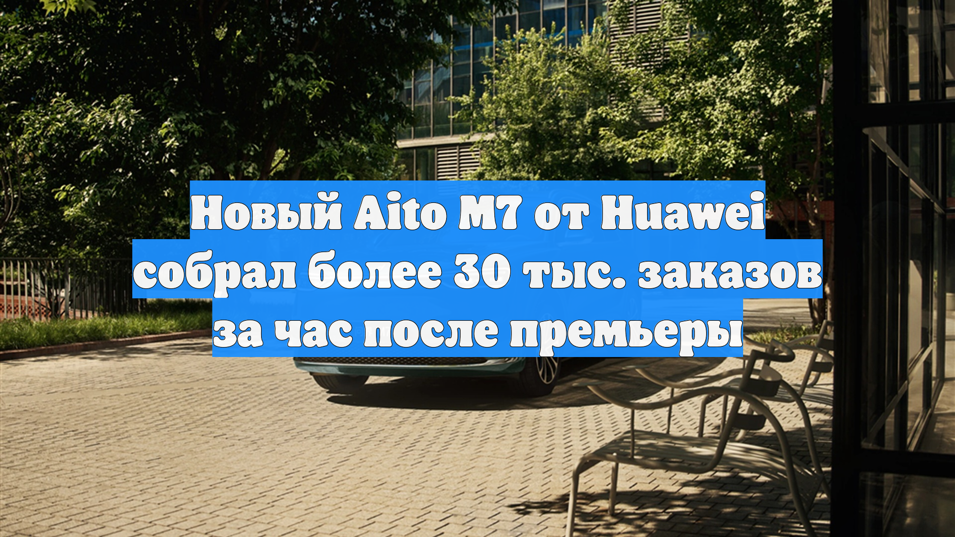 Новый Aito M7 от Huawei собрал более 30 тыс. заказов за час после премьеры
