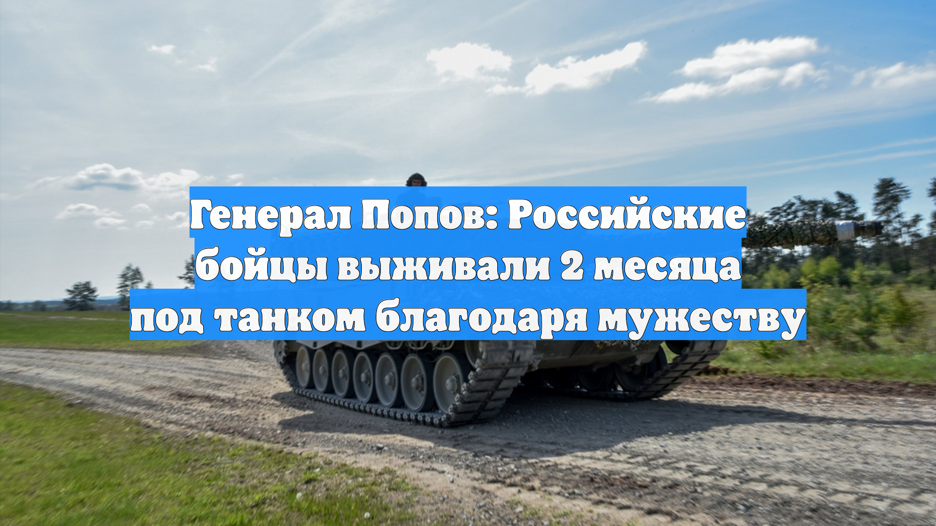 Генерал Попов: Российские бойцы выживали 2 месяца под танком благодаря мужеству