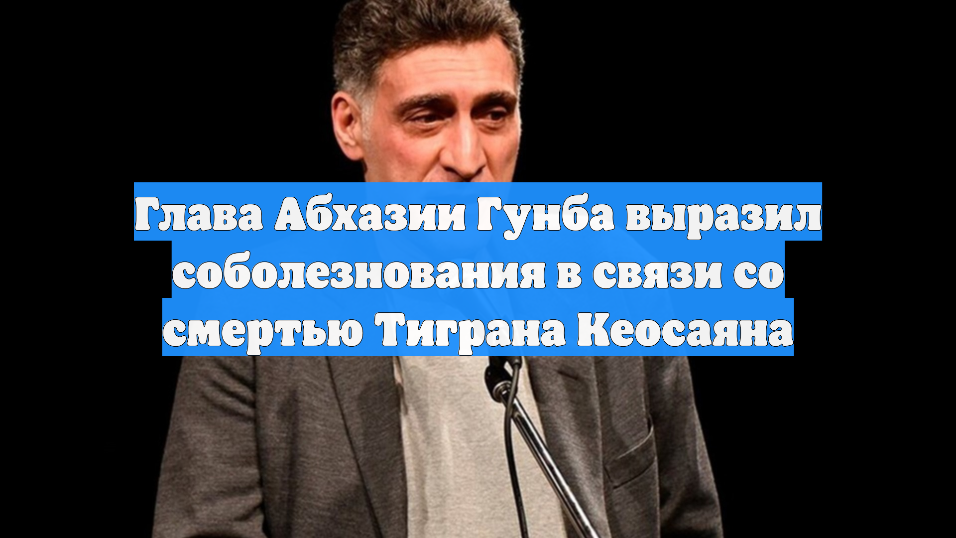 Глава Абхазии Гунба выразил соболезнования в связи со смертью Тиграна Кеосаяна