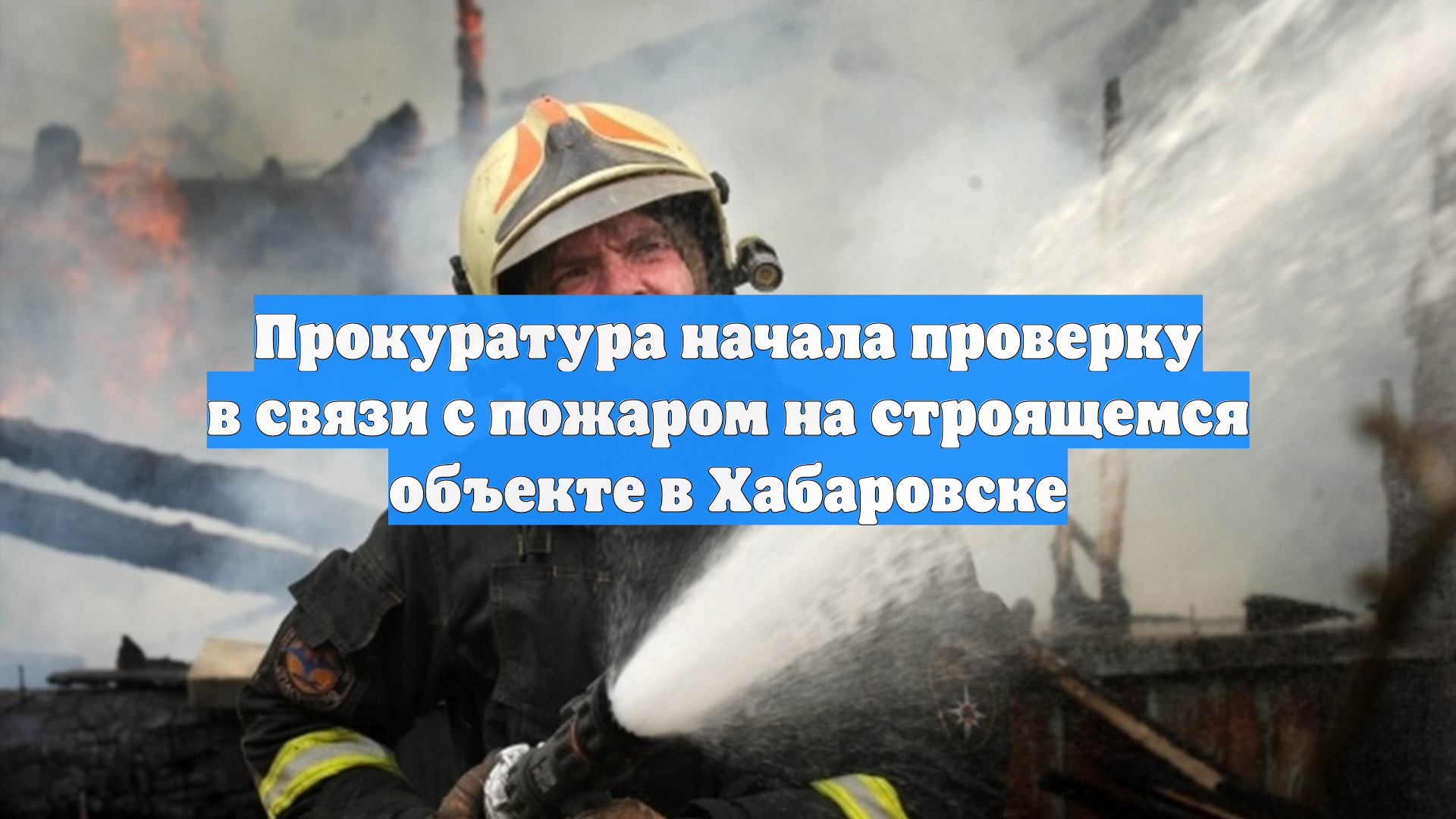 Прокуратура начала проверку в связи с пожаром на строящемся объекте в Хабаровске