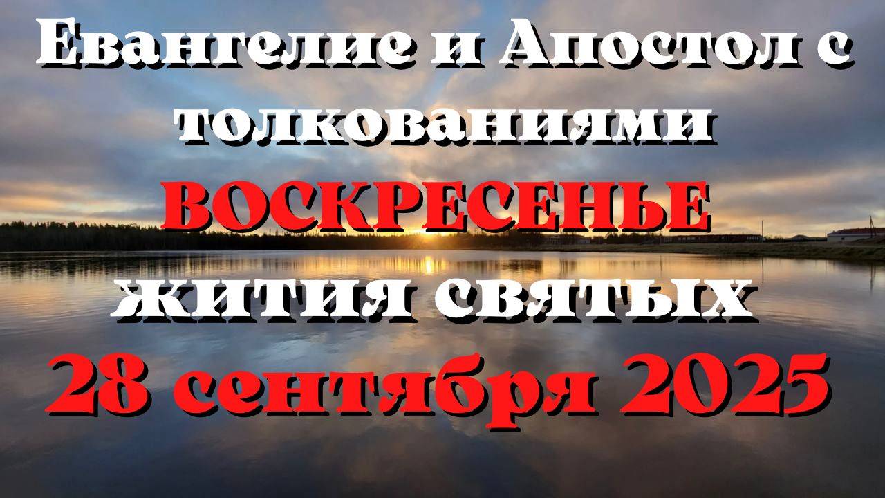 Евангелие дня 28 СЕНТЯБРЯ 2025 с толкованием.  Апостол дня.  Жития Святых.