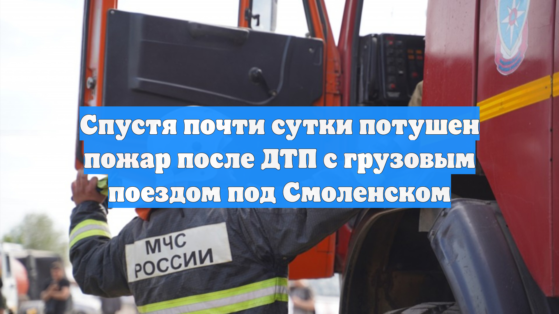 Спустя почти сутки потушен пожар после ДТП с грузовым поездом под Смоленском