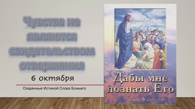 Дабы мне познать Его. Е Уайт  6 октября Чувства не являются свидетельством отвержения.