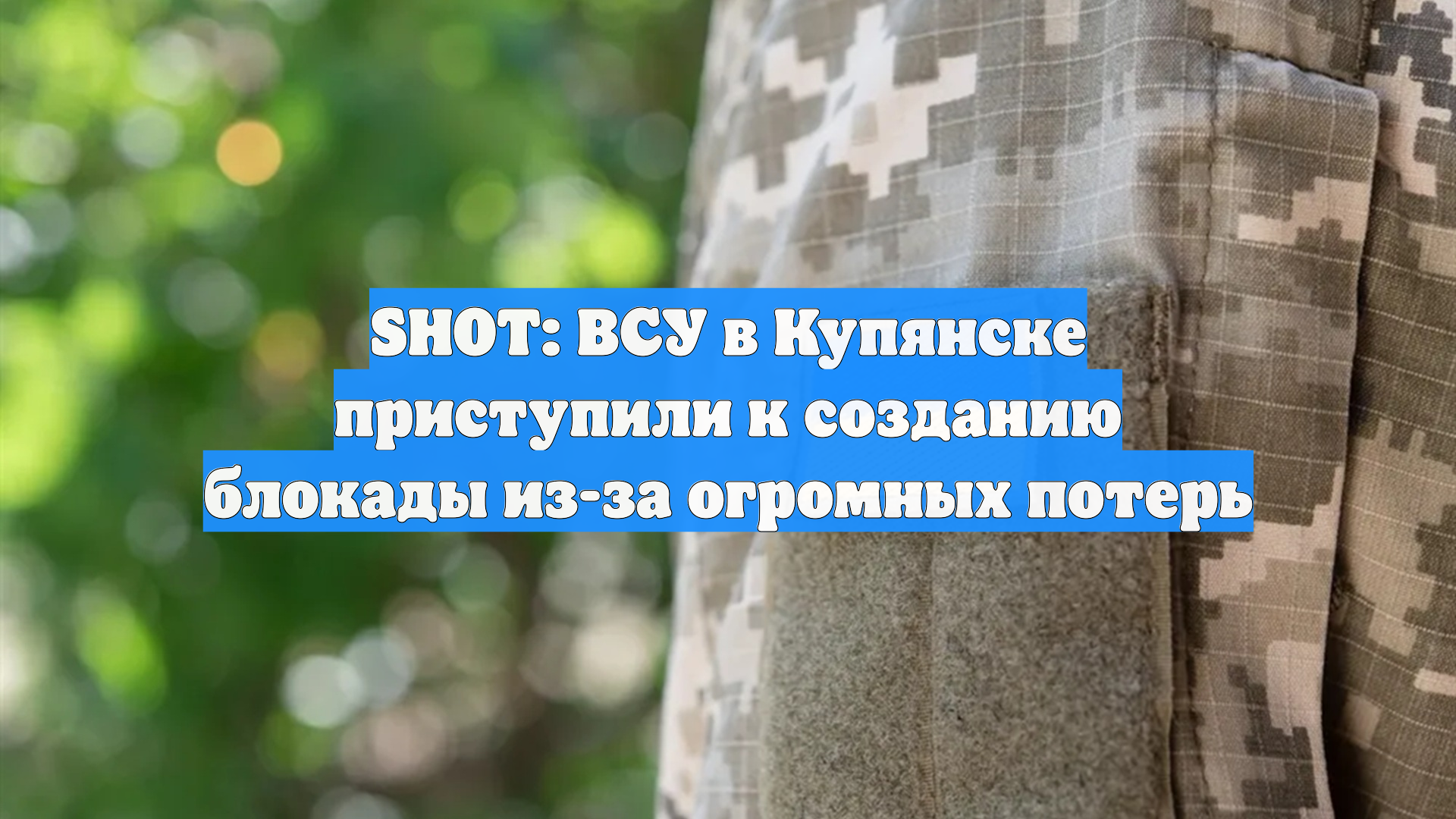 SHOT: ВСУ в Купянске приступили к созданию блокады из-за огромных потерь