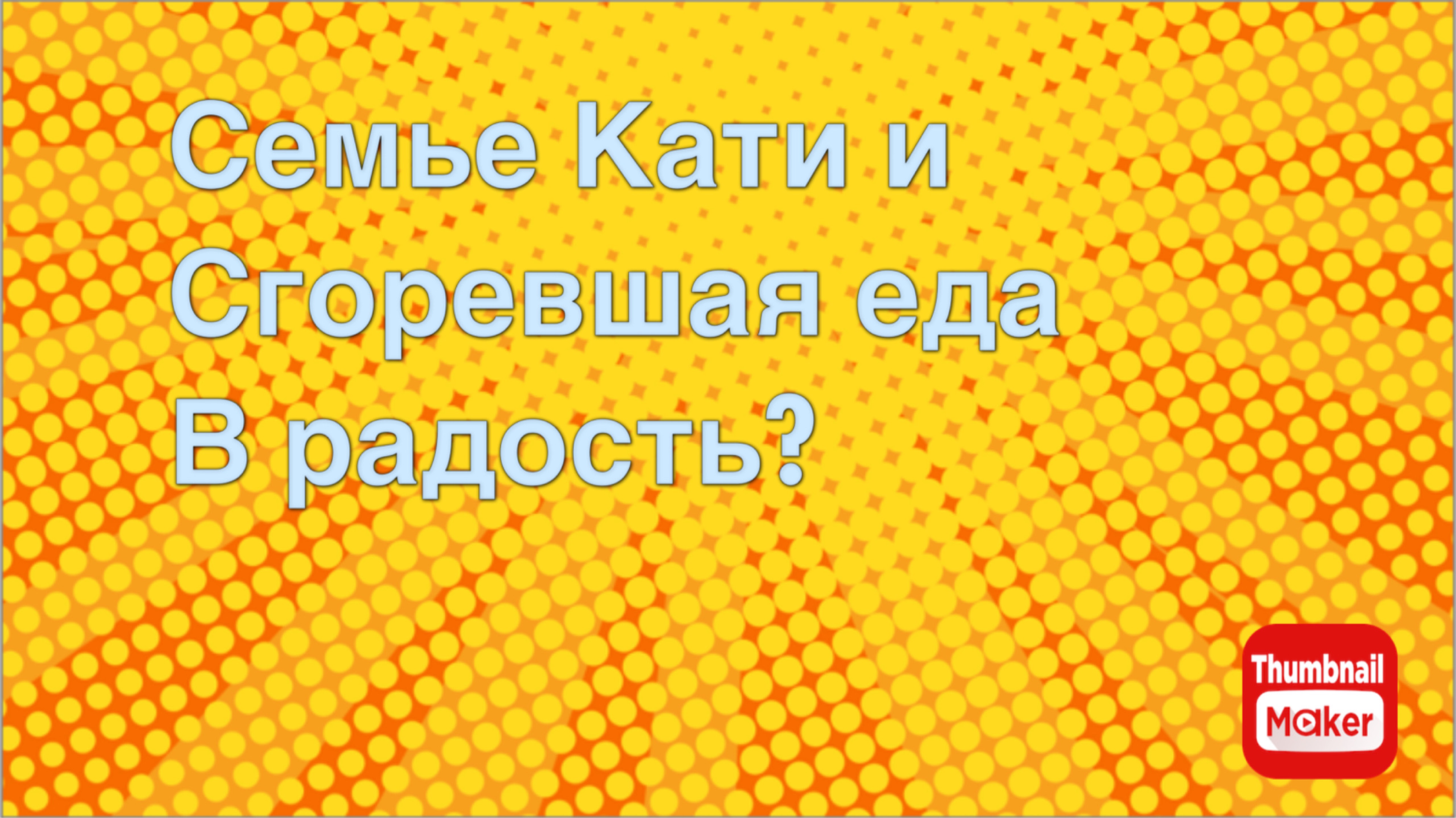 Всё в кучу. Семье Кати и сгоревшая еда в радость?