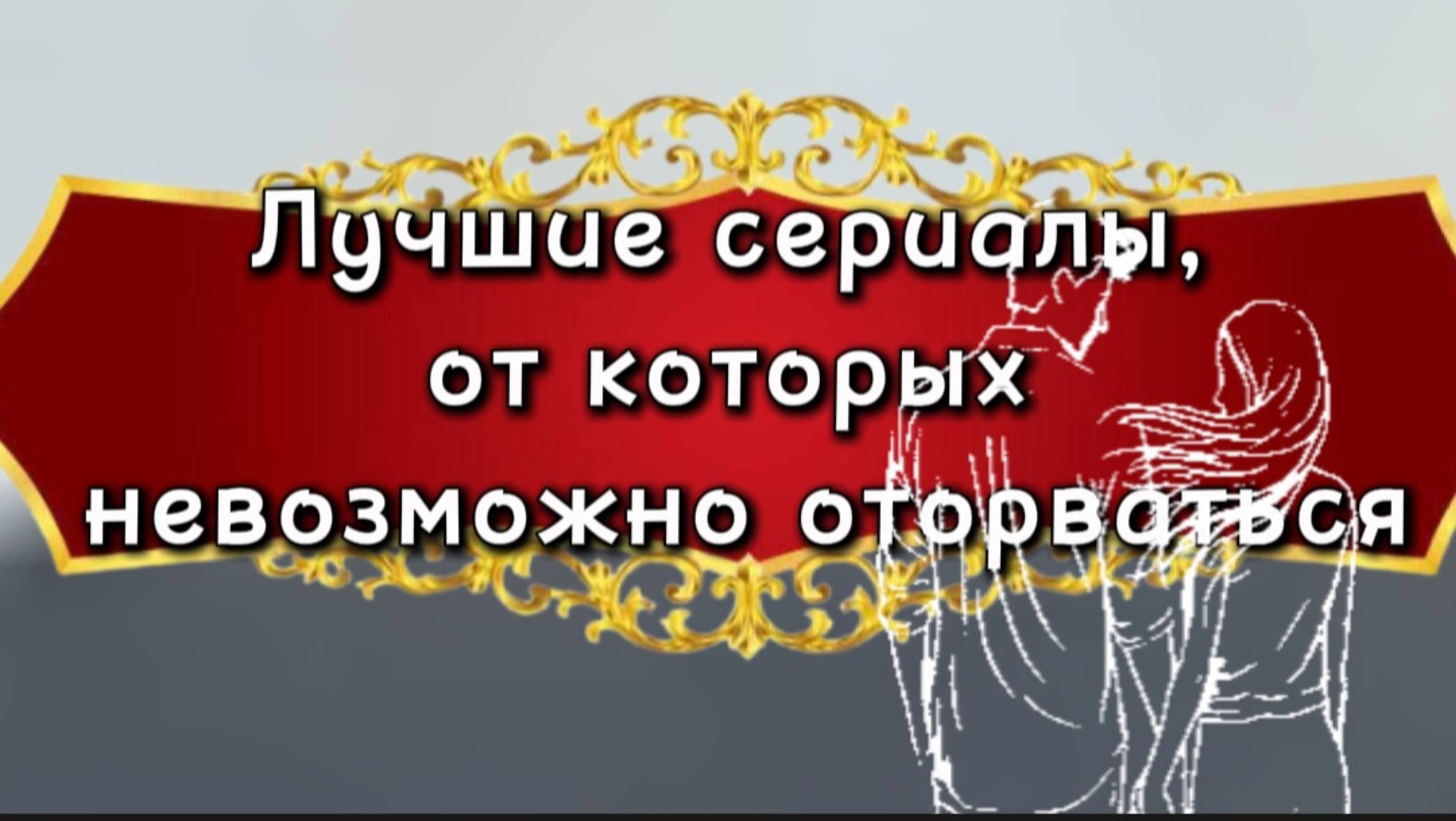 ЛУЧШИЕ СЕРИАЛЫ ОТ  КОТОРЫХ НЕВОЗМОЖНО ОТОРВАТЬСЯ
