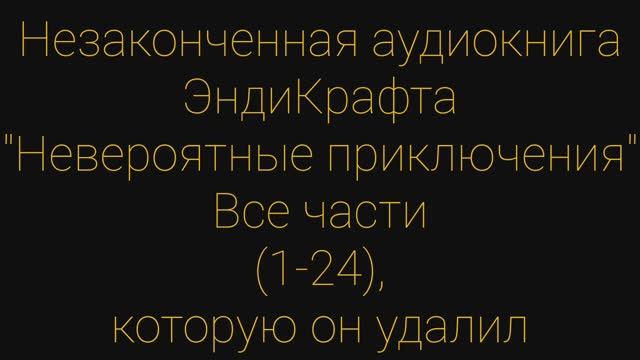 Незаконченная аудиокнига ЭндиКрафта Невероятные приключения которую он удалил. Все 1-24 главы.