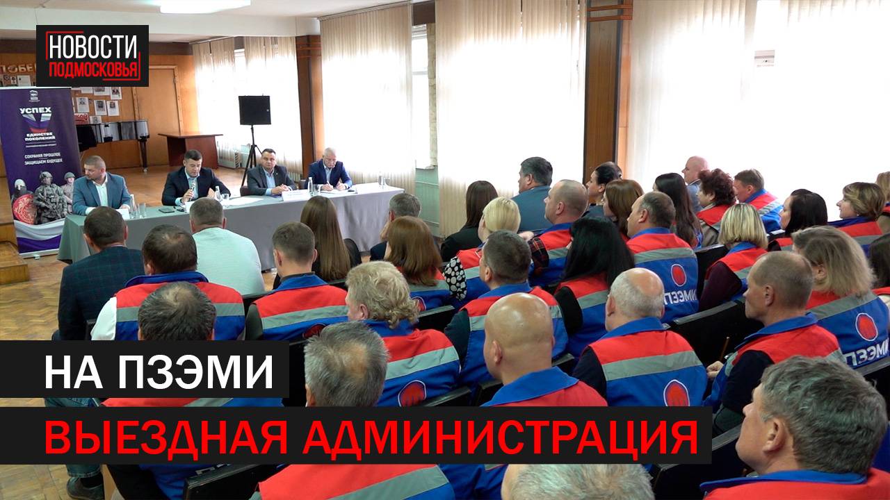 На предприятии ПЗЕМИ прошла выездная администрация // 360 Подольск
