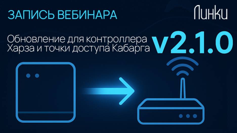 Запись вебинара: Обновление 2.1.0 для контроллера Харза и точки доступа Кабарга