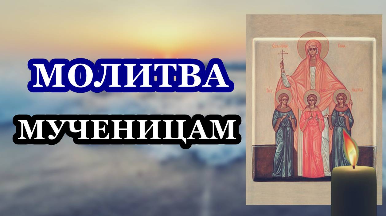 Молитва мученицам Вере, Надежде, Любови и матери их Софии