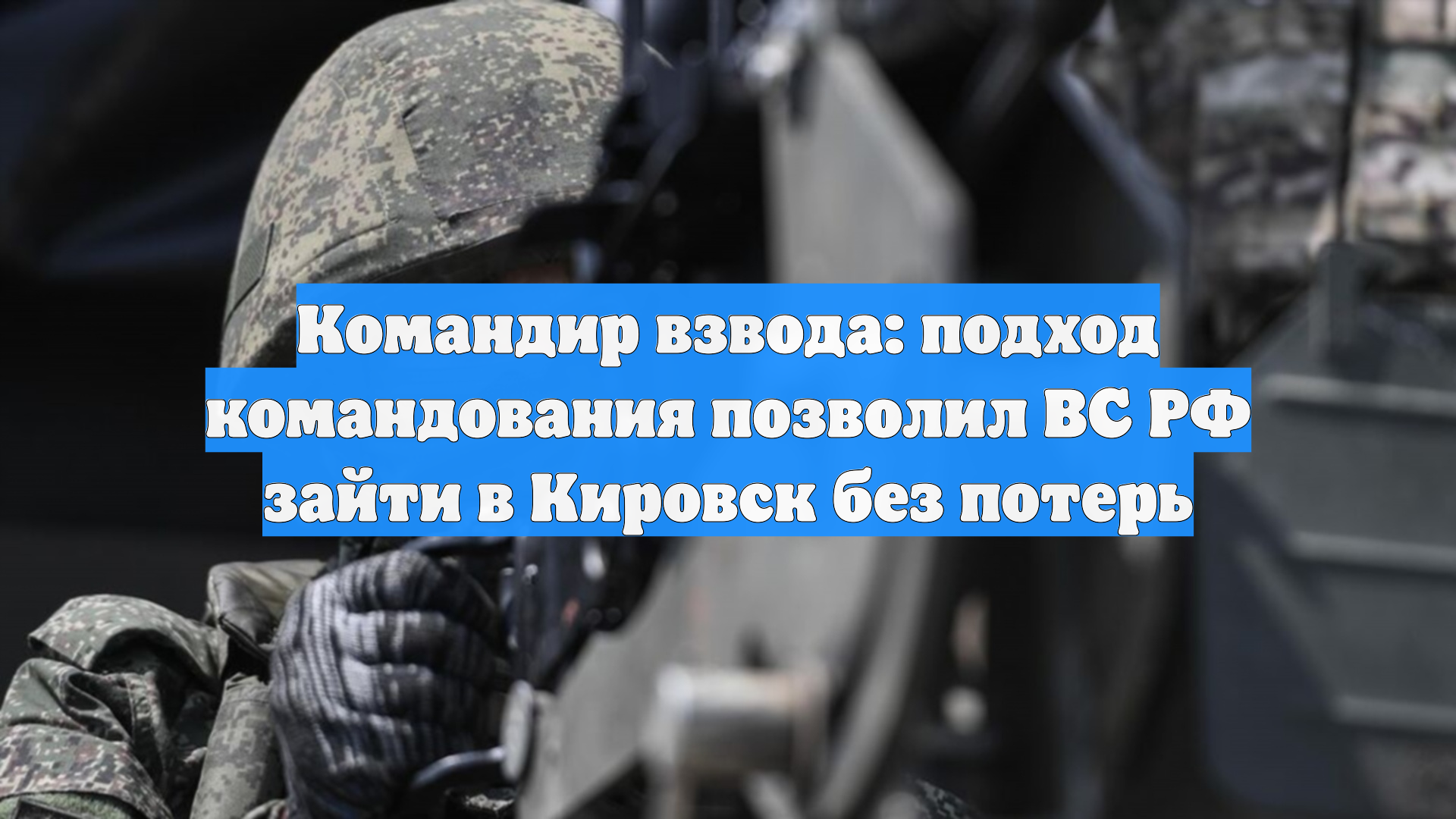 Командир взвода: подход командования позволил ВС РФ зайти в Кировск без потерь