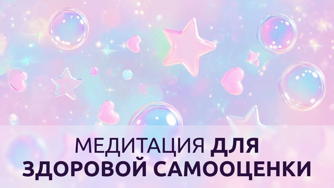 МЕДИТАЦИЯ ДЛЯ ЗДОРОВОЙ САМООЦЕНКИ