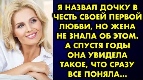 Я назвал дочку в честь своей первой любви но жена не узнала об этом. А спустя годы она увидела...