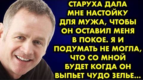 Старуха дала мне настойку для мужа чтобы он оставил меня в покое. Я и подумать не могла что...