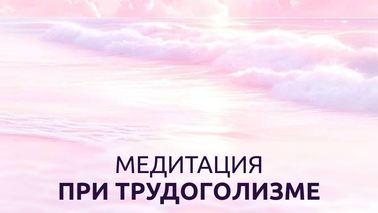 МЕДИТАЦИЯ ПРИ ТРУДОГОЛИЗМЕ