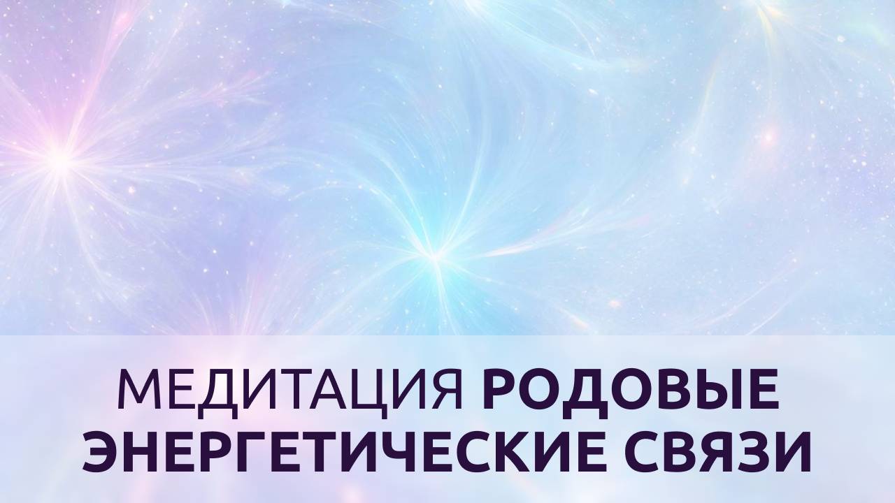 МЕДИТАЦИЯ ВОССТАНОВЛЕНИЕ РОДОВЫХ ЭНЕРГЕТИЧЕСКИХ СВЯЗЕЙ