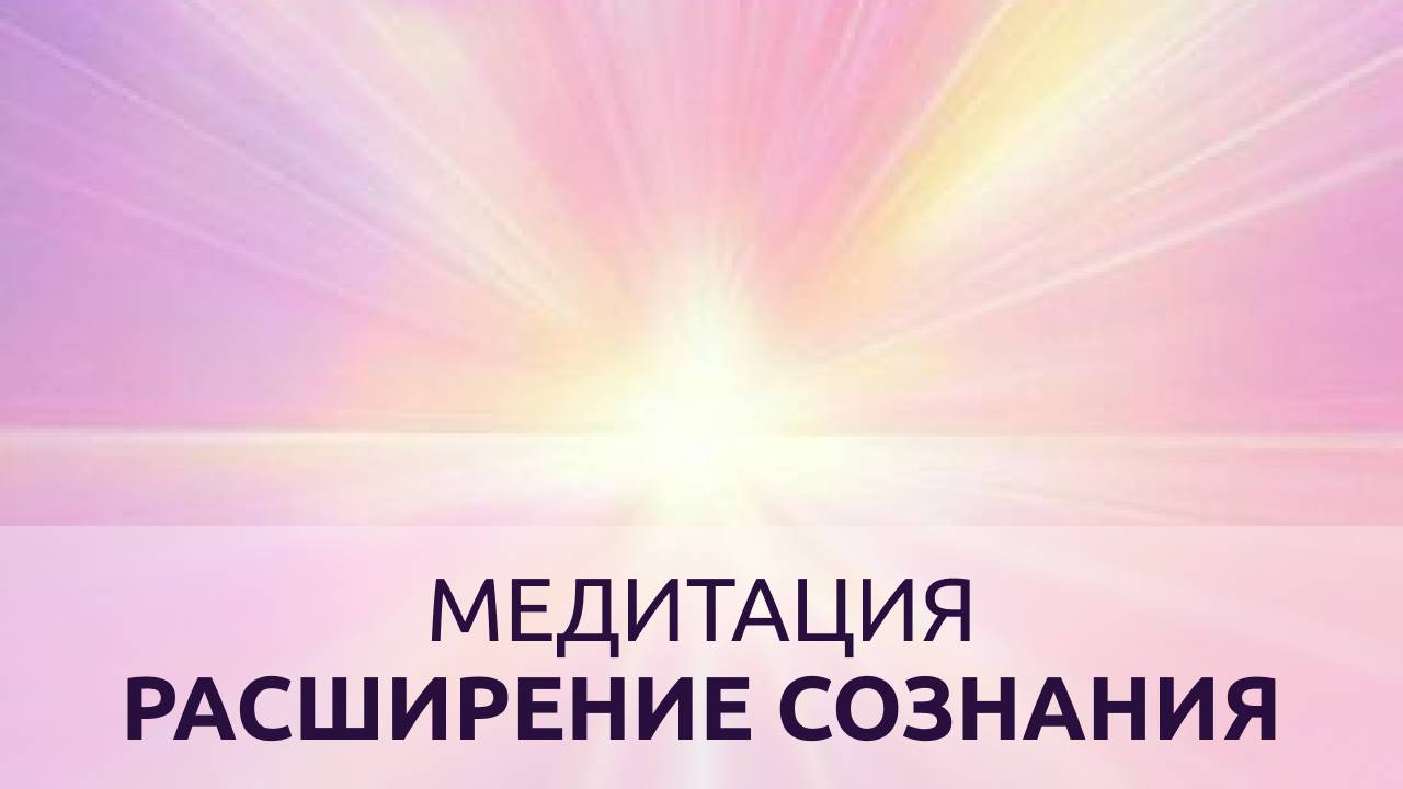 МЕДИТАЦИЯ РАСШИРЕНИЕ СОЗНАНИЯ
