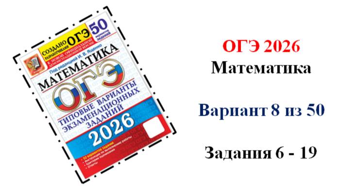 ОГЭ 2026. Математика. Вариант 8 из 50 вариантов. Под ред. И.В. Ященко. Задания 6 - 19