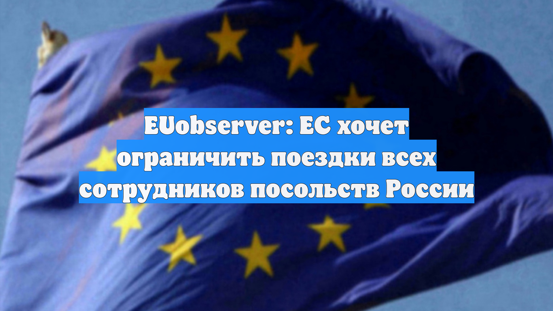 EUobserver: ЕС хочет ограничить поездки всех сотрудников посольств России