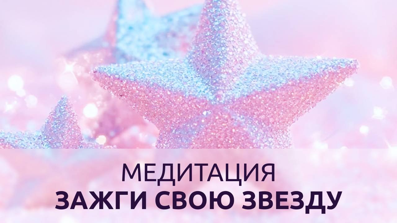 МЕДИТАЦИЯ ЗАЖГИ СВОЮ ЗВЕЗДУ