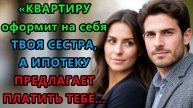 Истории из жизни. Квартиру оформит на себя твоя сестра, а ипотеку предлагает Аудио рассказы