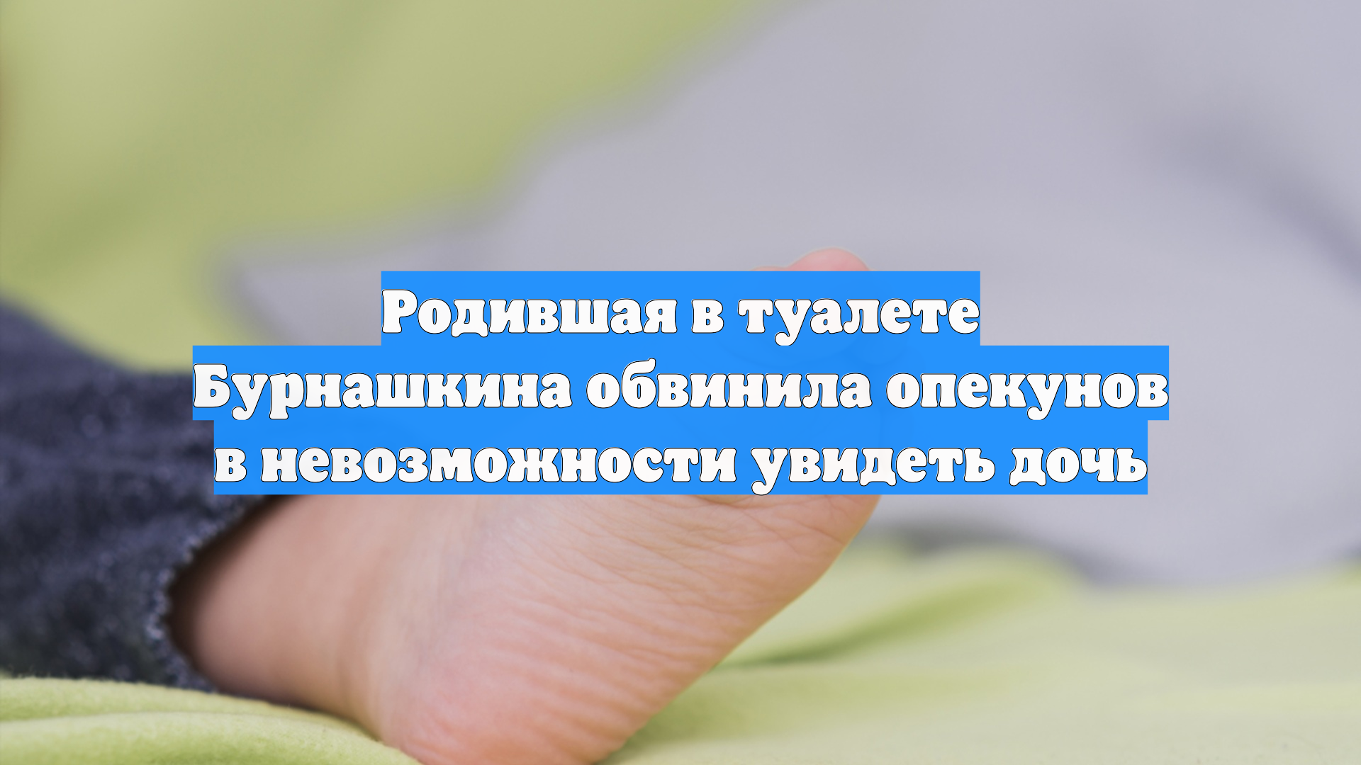 Родившая в туалете Бурнашкина обвинила опекунов в невозможности увидеть дочь